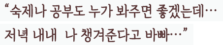 숙제나 공부도 누가 봐주면 좋겠는데... 저녁 내내 나 챙겨준다고 바빠...